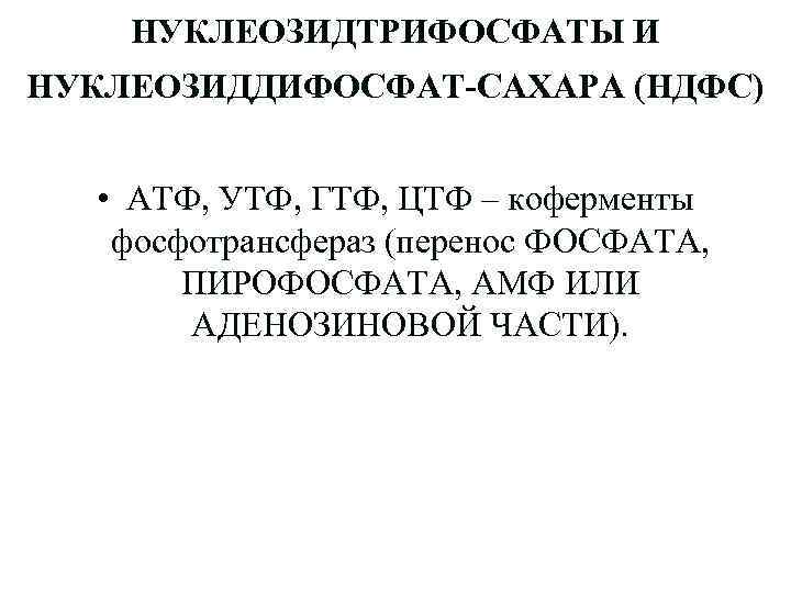 НУКЛЕОЗИДТРИФОСФАТЫ И НУКЛЕОЗИДДИФОСФАТ-САХАРА (НДФС) • АТФ, УТФ, ГТФ, ЦТФ – коферменты фосфотрансфераз (перенос ФОСФАТА,