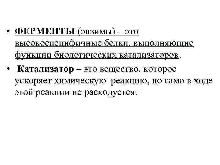  • ФЕРМЕНТЫ (энзимы) – это высокоспецифичные белки, выполняющие функции биологических катализаторов. • Катализатор