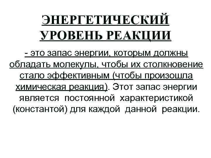 ЭНЕРГЕТИЧЕСКИЙ УРОВЕНЬ РЕАКЦИИ - это запас энергии, которым должны обладать молекулы, чтобы их столкновение