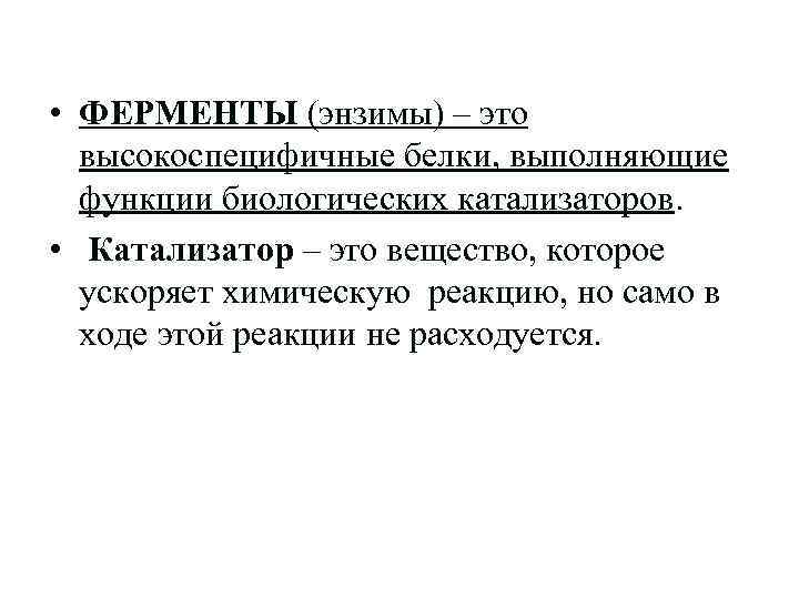  • ФЕРМЕНТЫ (энзимы) – это высокоспецифичные белки, выполняющие функции биологических катализаторов. • Катализатор