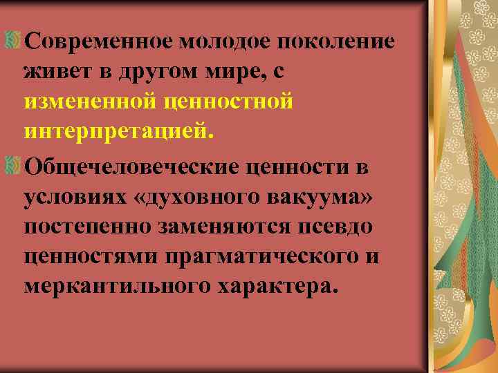 Современное молодое поколение живет в другом мире, с измененной ценностной интерпретацией. Общечеловеческие ценности в
