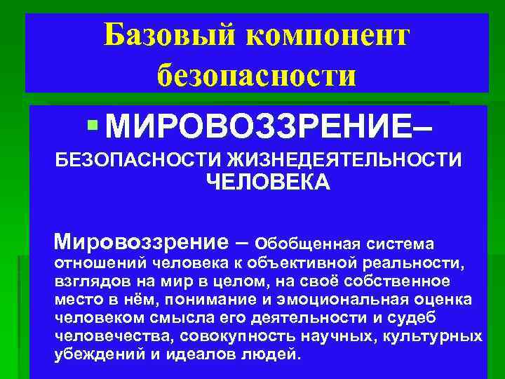 Базовый компонент безопасности § МИРОВОЗЗРЕНИЕ– БЕЗОПАСНОСТИ ЖИЗНЕДЕЯТЕЛЬНОСТИ ЧЕЛОВЕКА Мировоззрение – Обобщенная система отношений человека