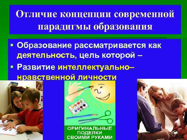 Отличие концепции современной парадигмы образования § Образование рассматривается как деятельность, цель которой – §