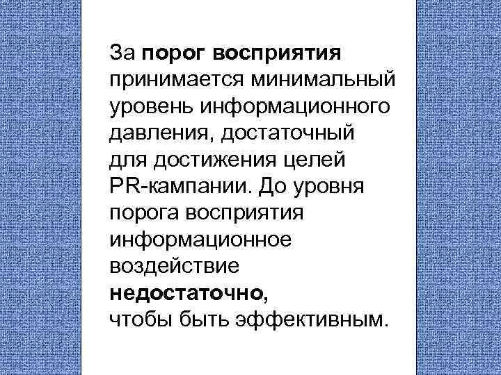 За порог восприятия принимается минимальный уровень информационного давления, достаточный для достижения целей PR-кампании. До