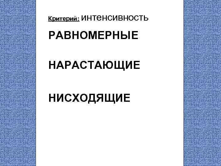 Критерий: интенсивность РАВНОМЕРНЫЕ НАРАСТАЮЩИЕ НИСХОДЯЩИЕ 