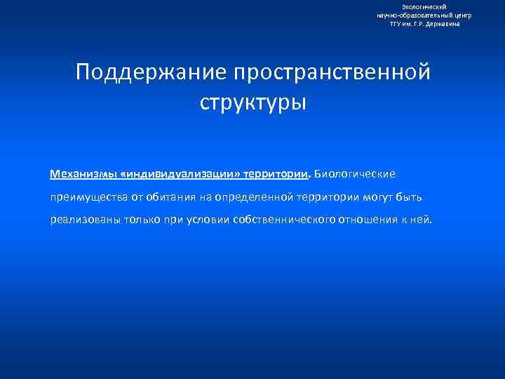 Экологический научно образовательный центр ТГУ им. Г. Р. Державина Поддержание пространственной структуры Механизмы «индивидуализации»