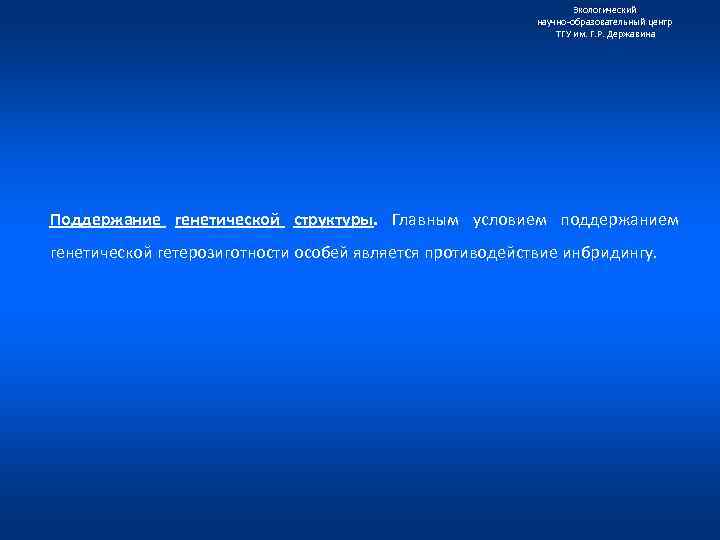 Экологический научно образовательный центр ТГУ им. Г. Р. Державина Поддержание генетической структуры. Главным условием