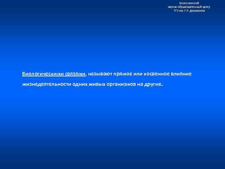 Экологический научно образовательный центр ТГУ им. Г. Р. Державина Биологическими связями, называют прямое или