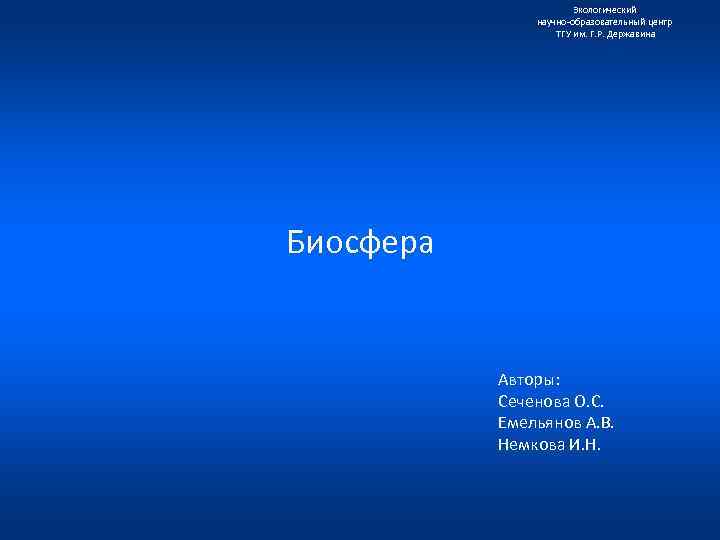 Экологический научно образовательный центр ТГУ им. Г. Р. Державина Биосфера Авторы: Сеченова О. С.