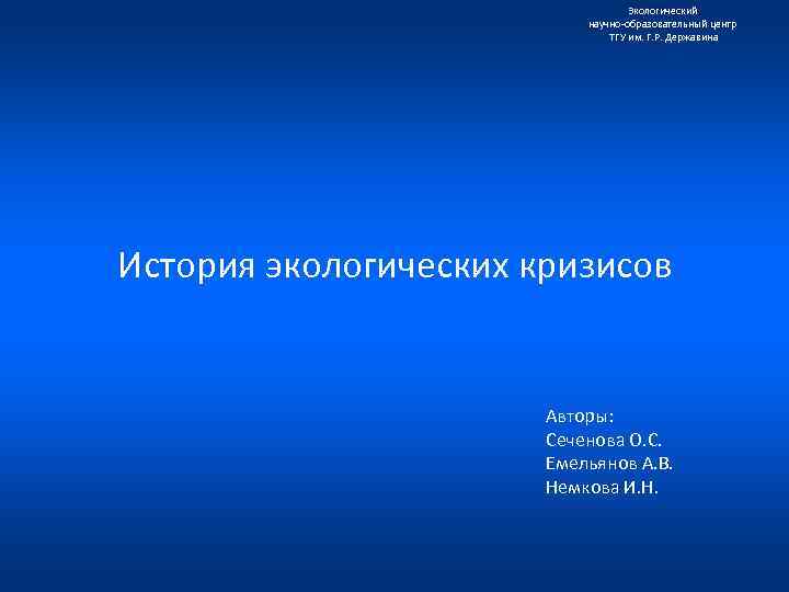 Экологический научно образовательный центр ТГУ им. Г. Р. Державина История экологических кризисов Авторы: Сеченова
