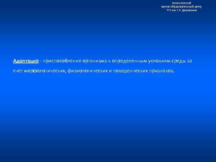 Экологический научно образовательный центр ТГУ им. Г. Р. Державина Адаптация приспособление организма к определенным