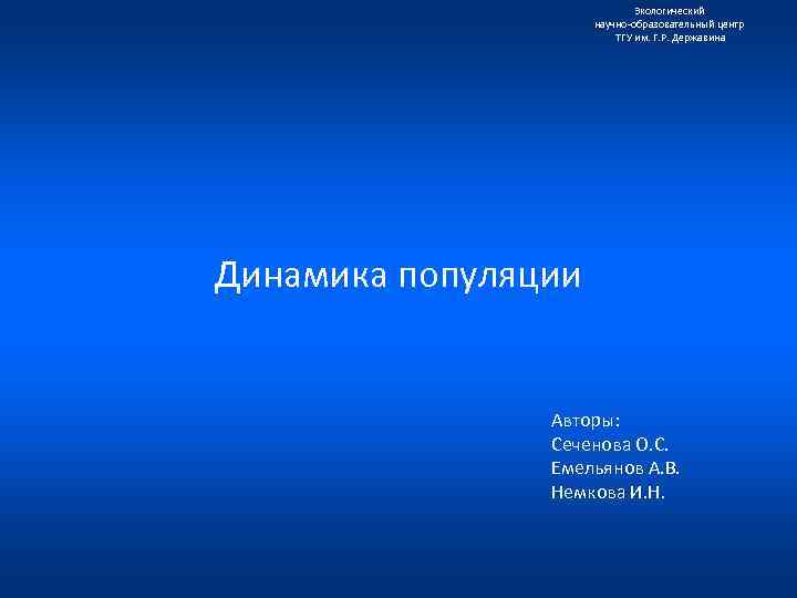 Экологический научно образовательный центр ТГУ им. Г. Р. Державина Динамика популяции Авторы: Сеченова О.
