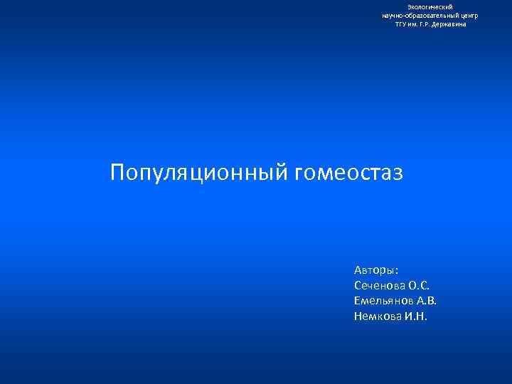 Экологический научно образовательный центр ТГУ им. Г. Р. Державина Популяционный гомеостаз Авторы: Сеченова О.