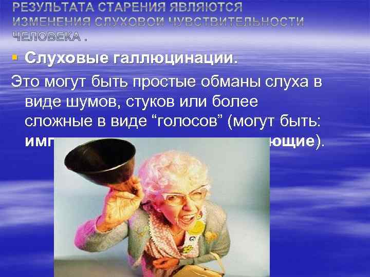 § Слуховые галлюцинации. Это могут быть простые обманы слуха в виде шумов, стуков или