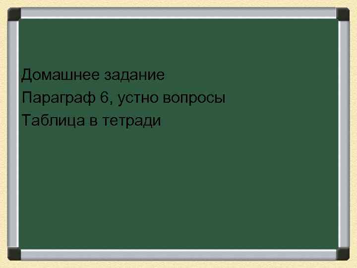 Домашнее задание Параграф 6, устно вопросы Таблица в тетради 