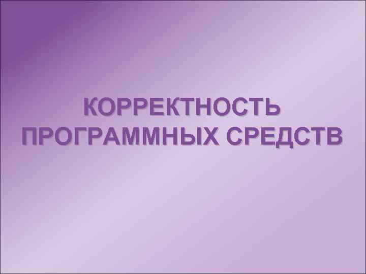 КОРРЕКТНОСТЬ ПРОГРАММНЫХ СРЕДСТВ 