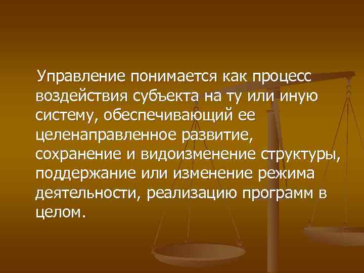 Управление понимается как процесс воздействия субъекта на ту или иную систему, обеспечивающий ее целенаправленное