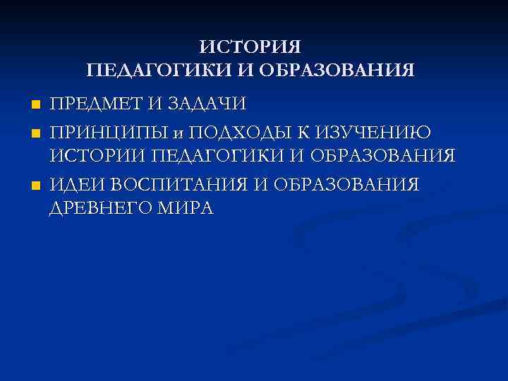 ИСТОРИЯ ПЕДАГОГИКИ И ОБРАЗОВАНИЯ n n n ПРЕДМЕТ И ЗАДАЧИ ПРИНЦИПЫ и ПОДХОДЫ К