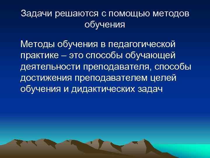 Задачи решаются с помощью методов обучения Методы обучения в педагогической практике – это способы