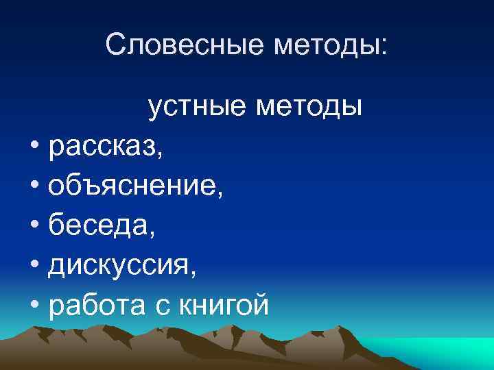 Словесные методы: устные методы • рассказ, • объяснение, • беседа, • дискуссия, • работа
