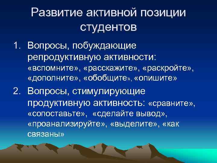 Развитие активной позиции студентов 1. Вопросы, побуждающие репродуктивную активности: «вспомните» , «расскажите» , «раскройте»
