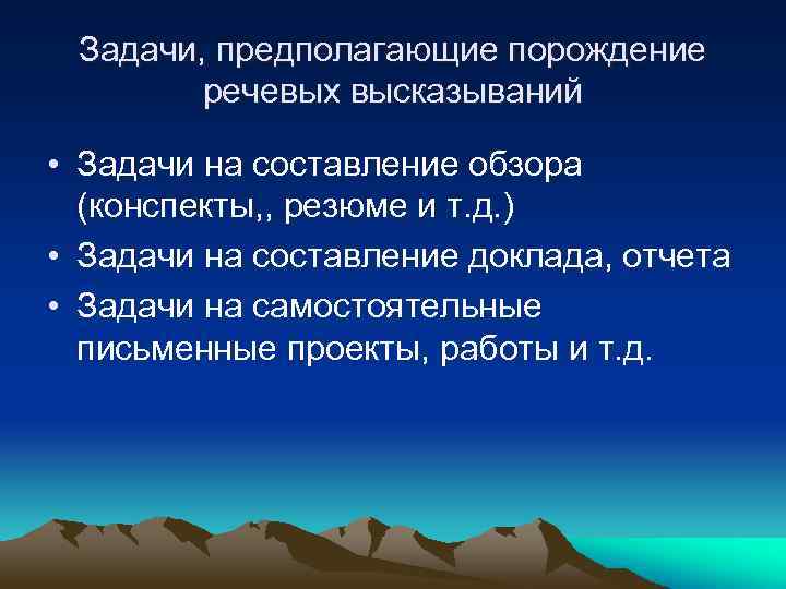 Задачи, предполагающие порождение речевых высказываний • Задачи на составление обзора (конспекты, , резюме и