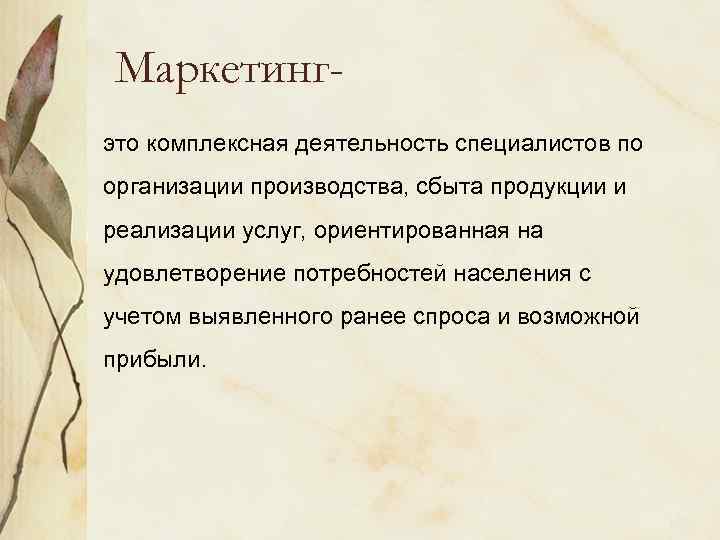 Маркетингэто комплексная деятельность специалистов по организации производства, сбыта продукции и реализации услуг, ориентированная на