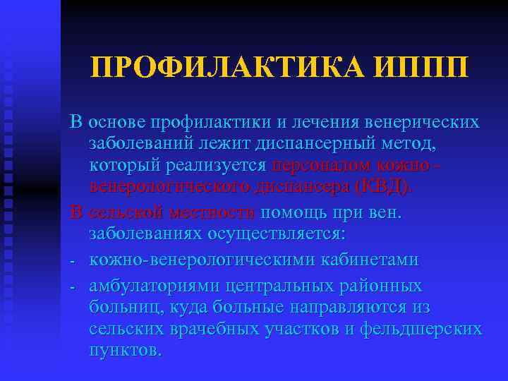 ПРОФИЛАКТИКА ИППП В основе профилактики и лечения венерических заболеваний лежит диспансерный метод, который реализуется