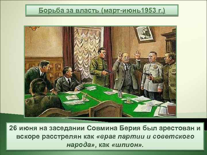 Борьба за власть (март-июнь1953 г. ) 26 июня на заседании Совмина Берия был арестован