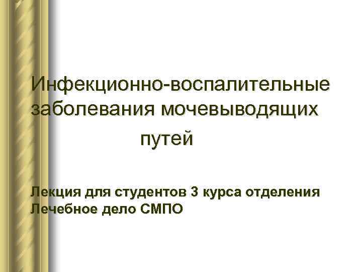 Инфекционно-воспалительные заболевания мочевыводящих путей Лекция для студентов 3 курса отделения Лечебное дело СМПО 
