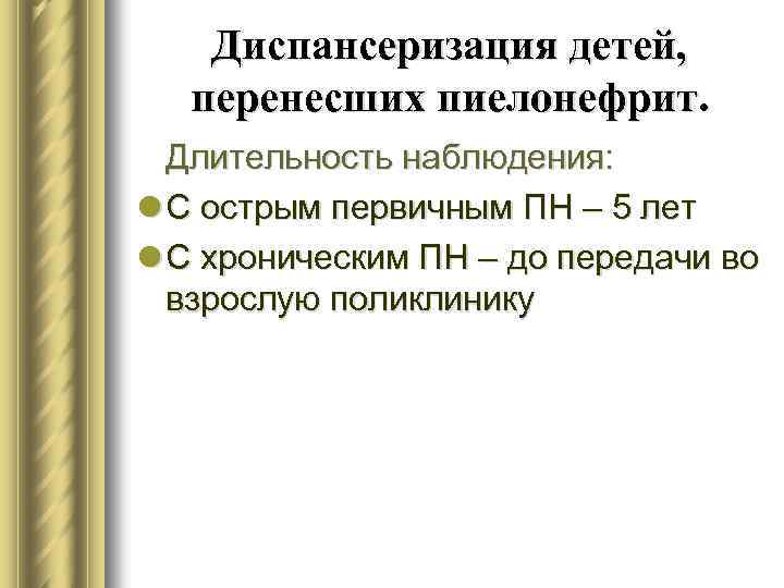 Диспансеризация детей, перенесших пиелонефрит. Длительность наблюдения: l С острым первичным ПН – 5 лет