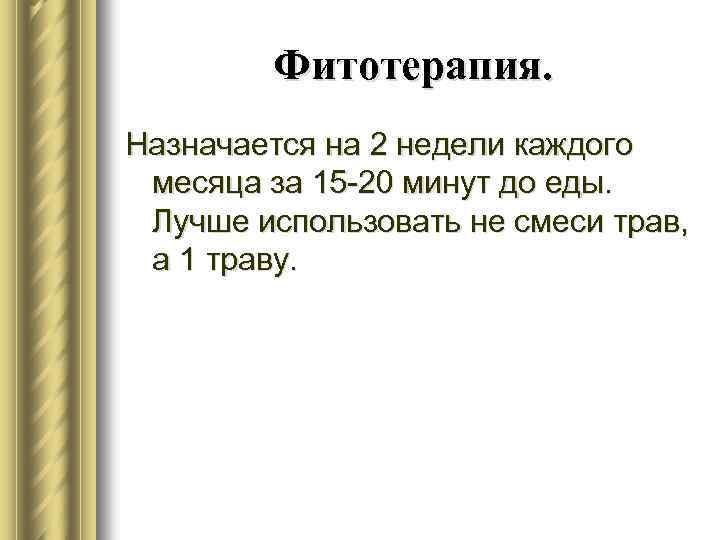Фитотерапия. Назначается на 2 недели каждого месяца за 15 -20 минут до еды. Лучше