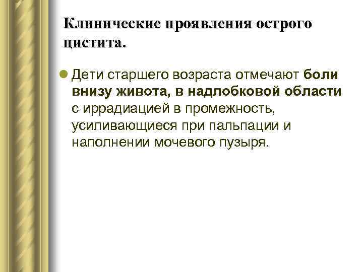 Клинические проявления острого цистита. l Дети старшего возраста отмечают боли внизу живота, в надлобковой