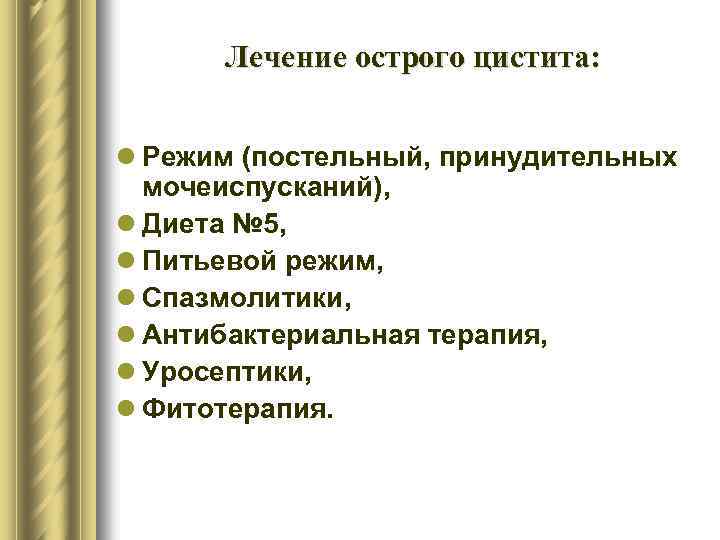 Лечение острого цистита: l Режим (постельный, принудительных мочеиспусканий), l Диета № 5, l Питьевой