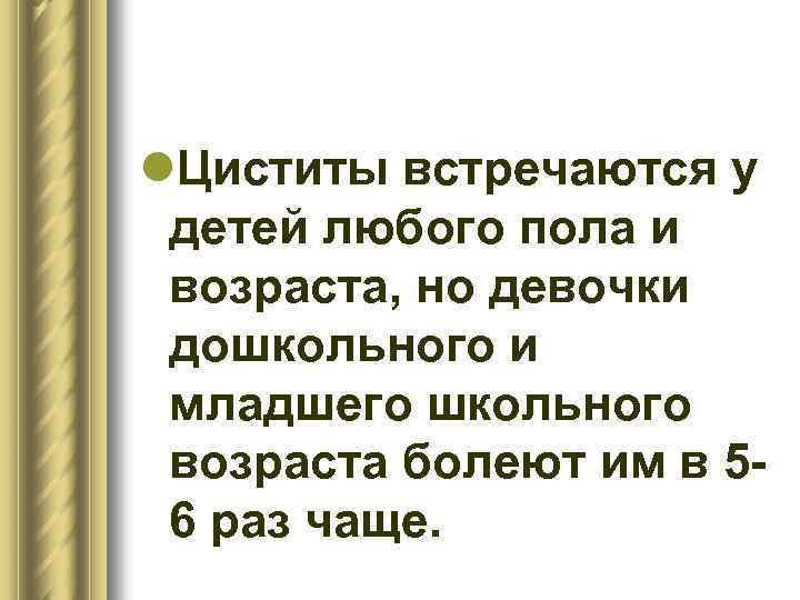 l. Циститы встречаются у детей любого пола и возраста, но девочки дошкольного и младшего