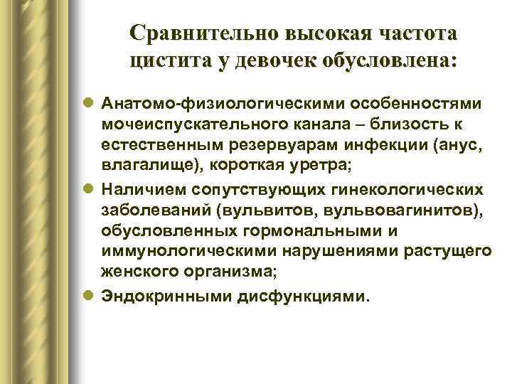 Сравнительно высокая частота цистита у девочек обусловлена: l Анатомо-физиологическими особенностями мочеиспускательного канала – близость
