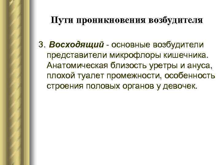 Пути проникновения возбудителя 3. Восходящий - основные возбудители представители микрофлоры кишечника. Анатомическая близость уретры