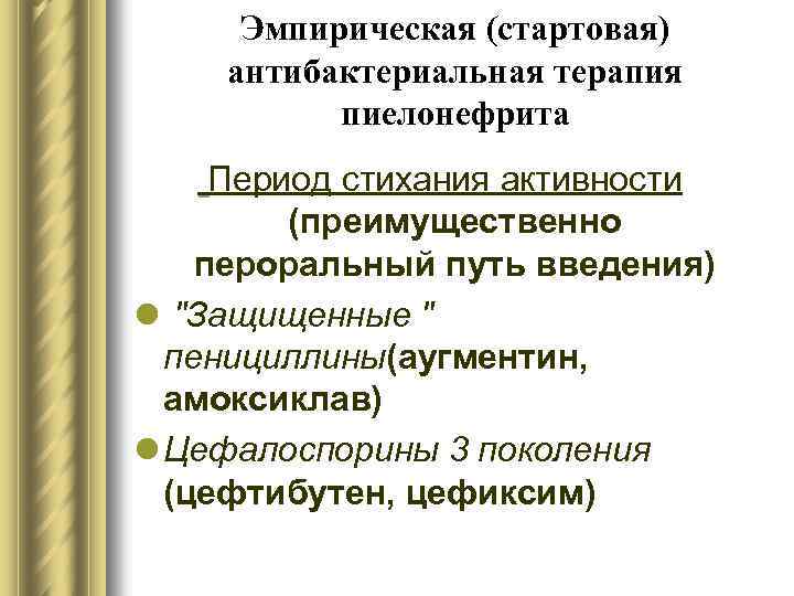 Эмпирическая (стартовая) антибактериальная терапия пиелонефрита Период стихания активности (преимущественно пероральный путь введения) l "Защищенные