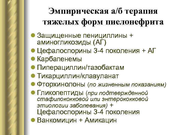 Эмпирическая а/б терапия тяжелых форм пиелонефрита l Защищенные пенициллины + аминогликозиды (АГ) l Цефалоспорины