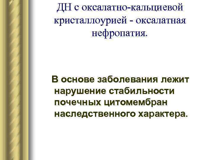 ДН с оксалатно-кальциевой кристаллоурией - оксалатная нефропатия. В основе заболевания лежит нарушение стабильности почечных