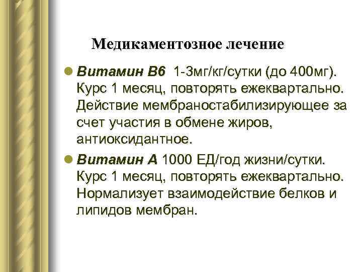 Медикаментозное лечение l Витамин В 6 1 -3 мг/кг/сутки (до 400 мг). Курс 1