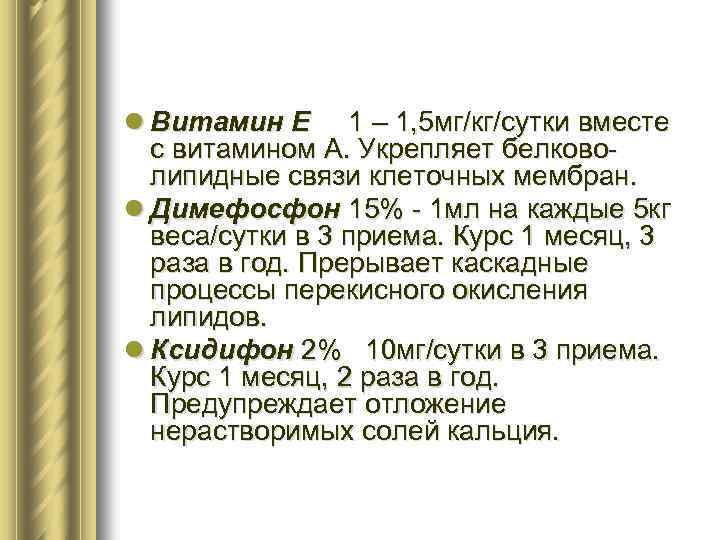 l Витамин Е 1 – 1, 5 мг/кг/сутки вместе с витамином А. Укрепляет белковолипидные