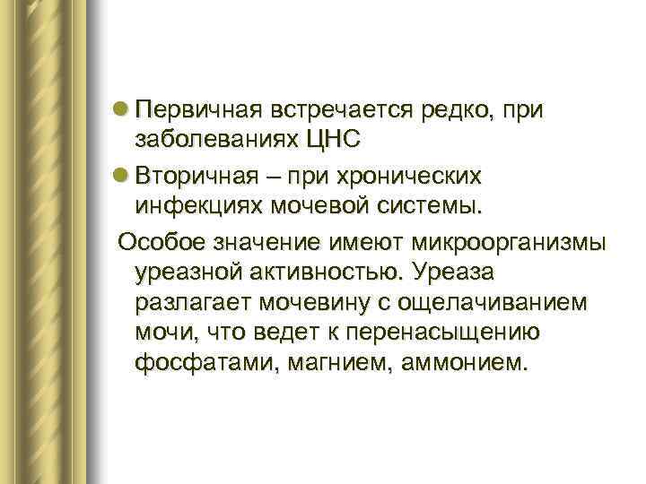 l Первичная встречается редко, при заболеваниях ЦНС l Вторичная – при хронических инфекциях мочевой