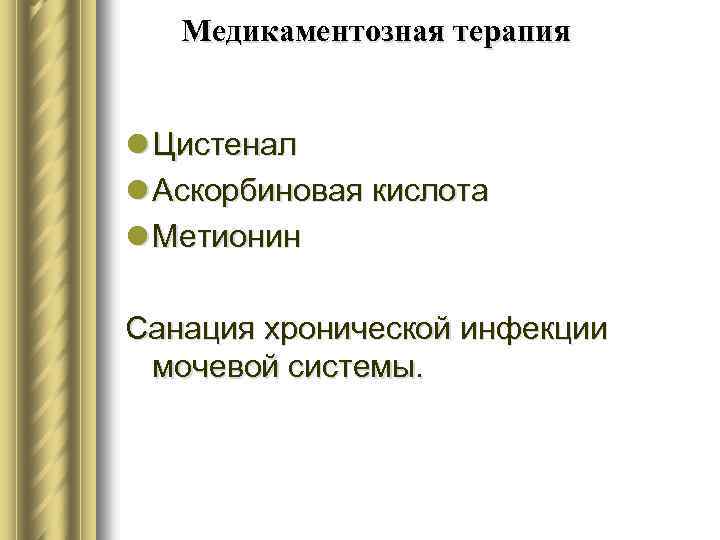 Медикаментозная терапия l Цистенал l Аскорбиновая кислота l Метионин Санация хронической инфекции мочевой системы.