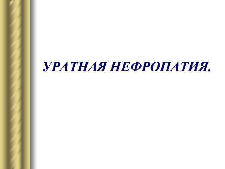 УРАТНАЯ НЕФРОПАТИЯ. 