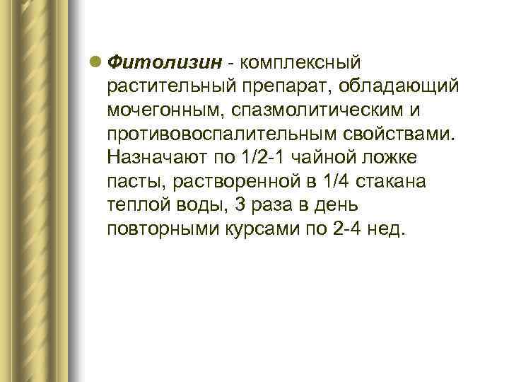 l Фитолизин - комплексный растительный препарат, обладающий мочегонным, спазмолитическим и противовоспалительным свойствами. Назначают по