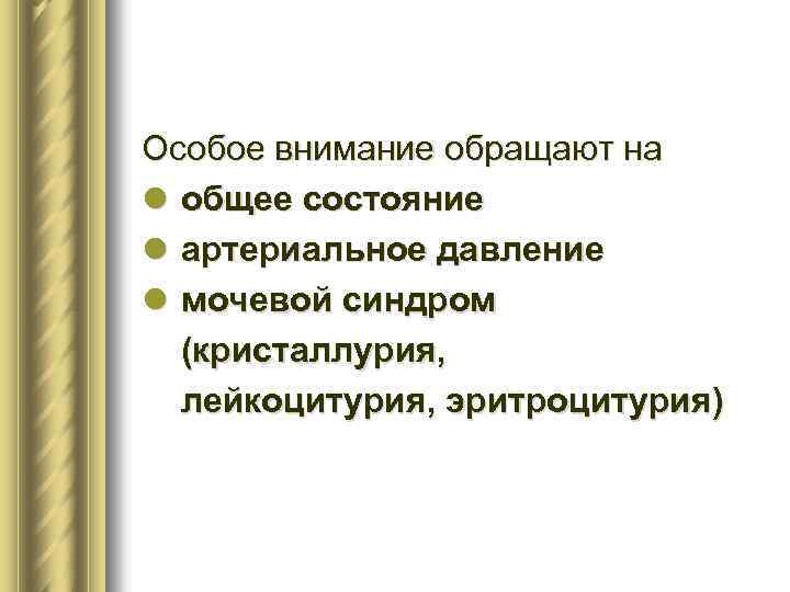 Особое внимание обращают на l общее состояние l артериальное давление l мочевой синдром (кристаллурия,