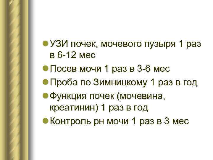 l УЗИ почек, мочевого пузыря 1 раз в 6 -12 мес l Посев мочи