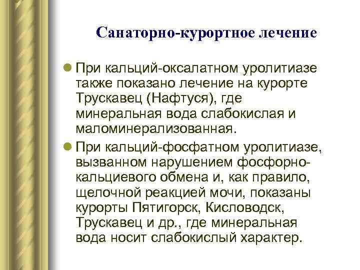 Санаторно-курортное лечение l При кальций-оксалатном уролитиазе также показано лечение на курорте Трускавец (Нафтуся), где