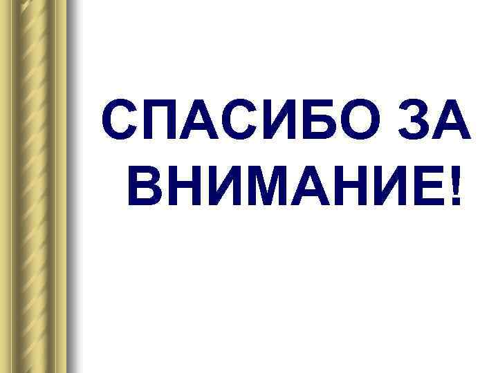 СПАСИБО ЗА ВНИМАНИЕ! 